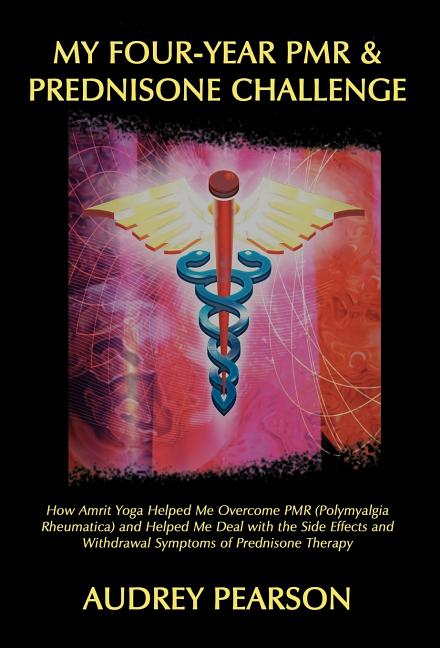 My Four-Year PMR & Prednisone Challenge: How Amrit Yoga Helped Me Overcome PMR (Polymyalgia Rheumatica) and Helped Me Deal with the Side Effects and W