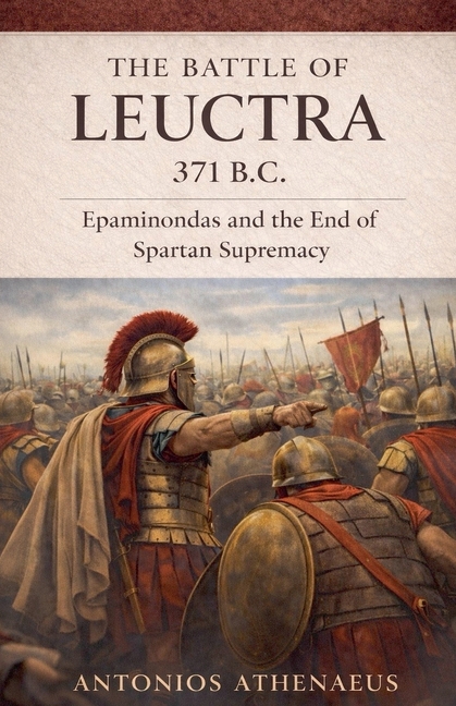 The Battle of Leuctra 371 B.C.: Epaminondas and the End of Spartan Supremacy