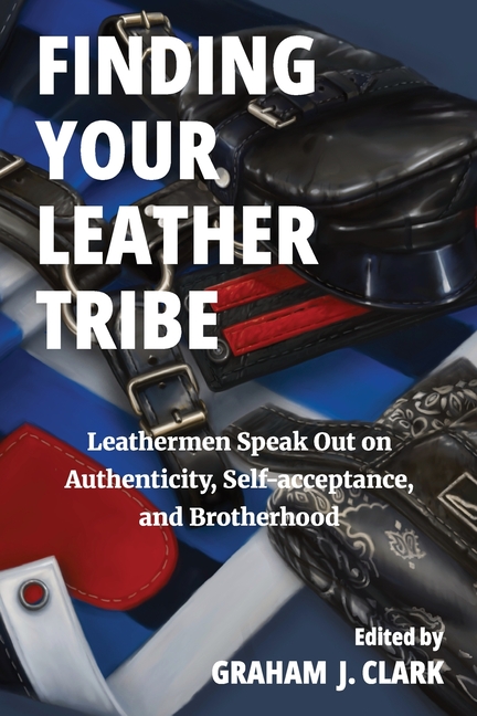 Finding Your Leather Tribe: Leathermen Speak Out on Authenticity, Self-acceptance, and Brotherhood