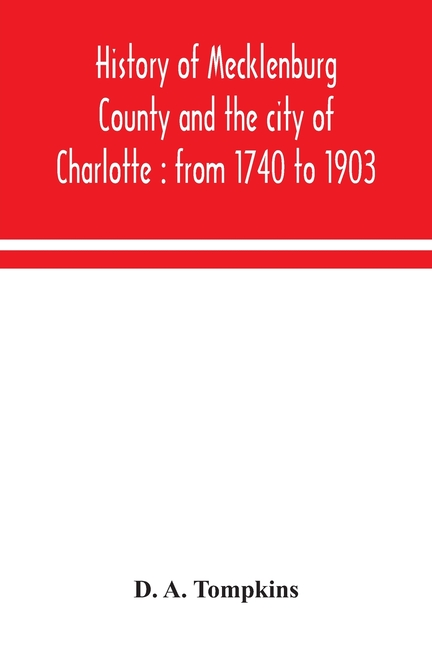 History of Mecklenburg County and the city of Charlotte: from 1740 to 1903