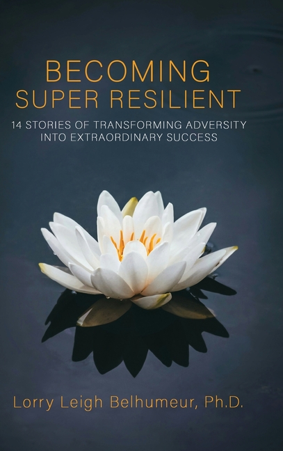 Becoming Super Resilient: 14 Stories of Transforming Adversity Into Extraordinary Success