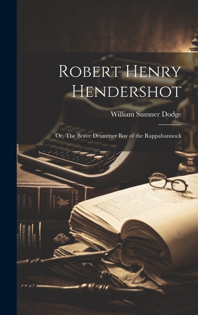Robert Henry Hendershot; or, The Brave Drummer boy of the Rappahannock