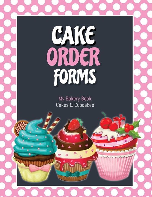 Cake Order Forms: Bakery Business Details, Customer Orders Form Book, Professional and Home, Cookies, Cupcakes, Cakes, Planner, Notebook