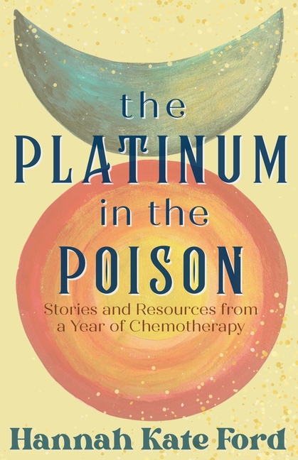 The Platinum in the Poison: Stories and Resources from a Year of Chemotherapy