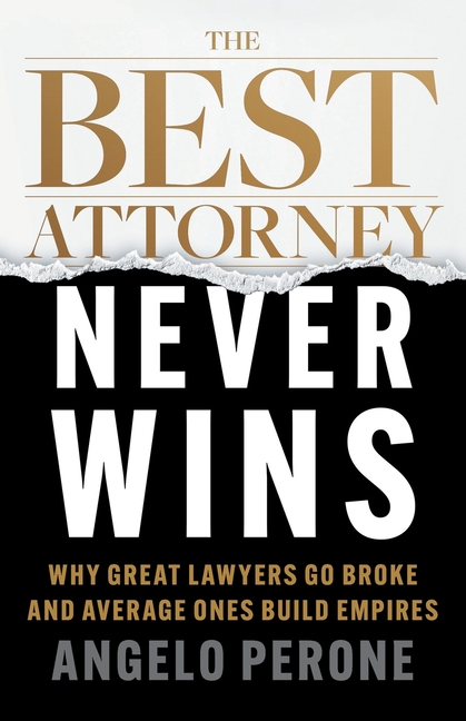 The Best Attorney Never Wins: Why Great Lawyers Go Broke and Average Ones Build Empires