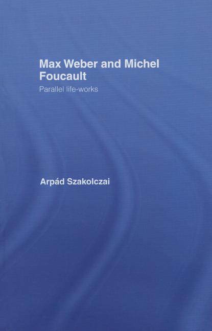 Max Weber and Michel Foucault: Parallel Life-Works