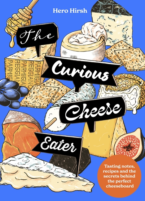The Curious Cheese Eater: Tasting Notes, Recipes and the Secrets Behind the Perfect Cheeseboard