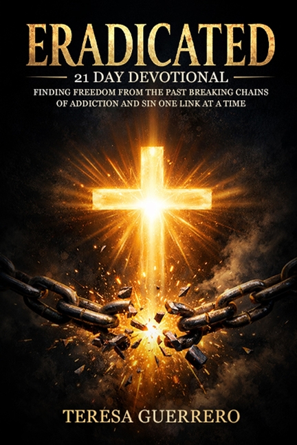 Eradicated: Finding Freedom from the Past: Breaking Chains of Addiction and Sin One Link at a Time