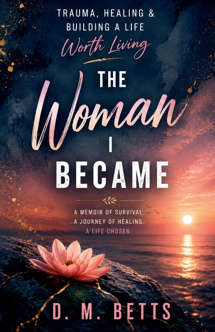 The Woman I Became: Trauma, Healing & Building a Life Worth Living