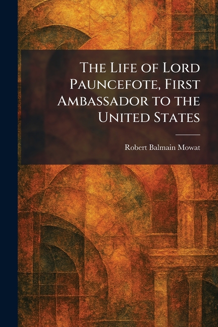 The Life of Lord Pauncefote, First Ambassador to the United States