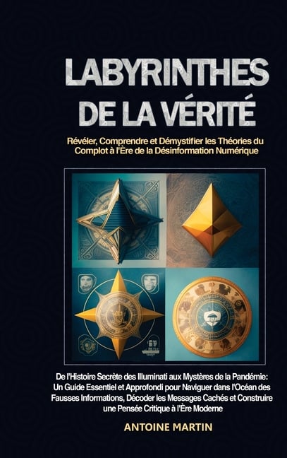 Labyrinthes de la Vérité: Révéler, Comprendre et Démystifier les Théories du Complot à l'Ère de la Désinformation Numérique: De l'Histoire Secrète des