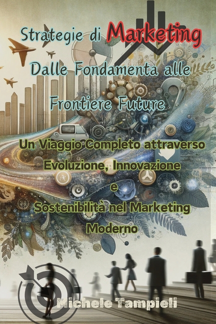 Strategie di Marketing: Un Viaggio Completo attraverso Evoluzione, Innovazione e Sostenibilità nel Marketing Moderno