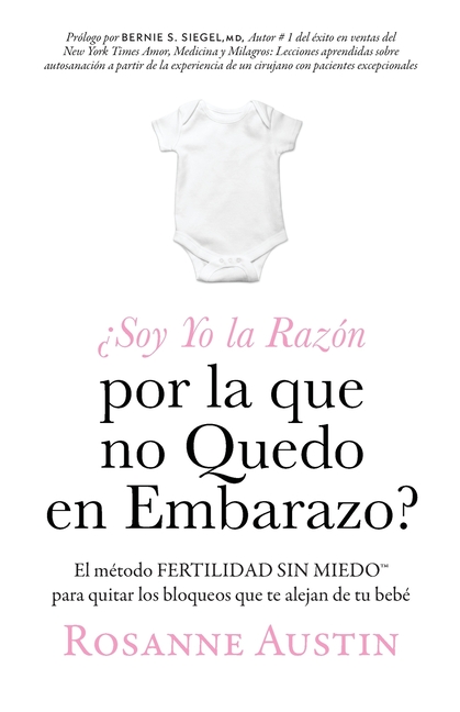 ¿Soy Yo la Razón por la que no Quedo en Embarazo?: El método Fertilidad Sin Miedo(TM) para eliminar las barreras entre tú y tu bebé