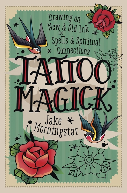 Tattoo Magick: Drawing on New and Old Ink for Spells and Spiritual Connections