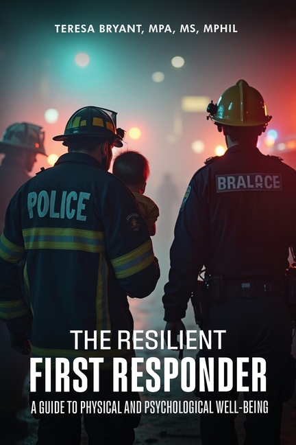 The Resilient First Responder: A Guide To Physcial And Psychological Well-Being