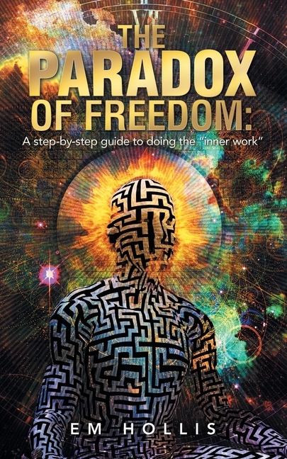 The Paradox of Freedom: A step-by-step guide to doing the "inner work"