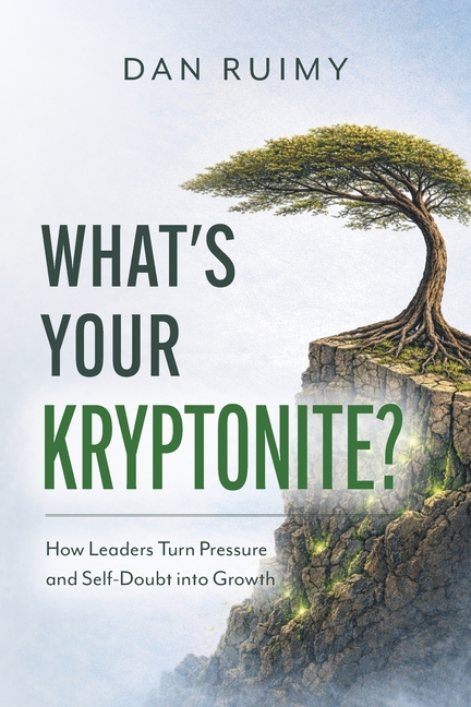 What's Your Kryptonite?: How Leaders Turn Pressure and Self-Doubt into Growth