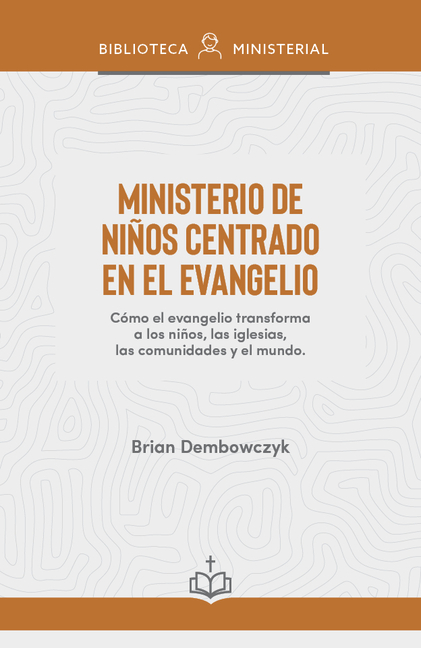 Ministerio de Niños Centrado En El Evangelio: Cómo El Evangelio Transforma a Los Niños, Las Iglesias, Las Comunidades Y El Mundo