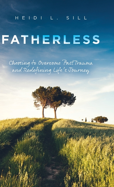 Fatherless: Choosing to Overcome Past Trauma and Redefining Life's Journey