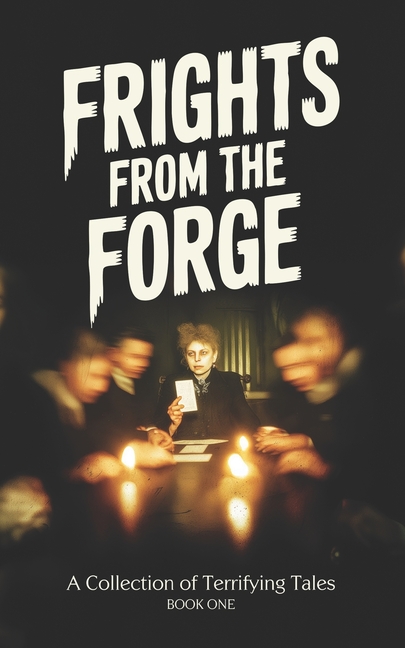 Frights From the Forge: A Collection of Terrifying Tales