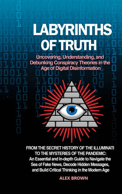 Labyrinths of Truth: Uncovering, Understanding, and Debunking Conspiracy Theories in the Age of Digital Disinformation: From the Secret History of the