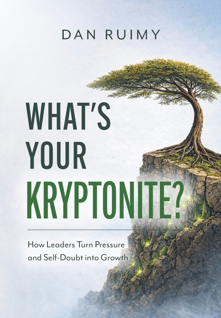 What's Your Kryptonite?: How Leaders Turn Pressure and Self-Doubt into Growth