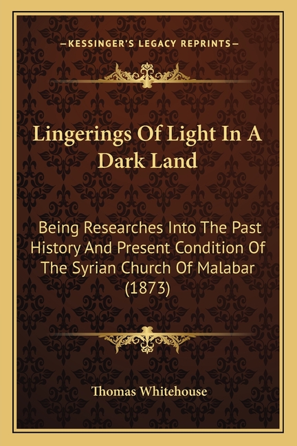 Lingerings Of Light In A Dark Land: Being Researches Into The Past History And Present Condition Of The Syrian Church Of Malabar (1873)
