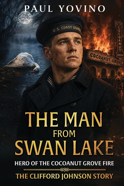 The Man From Swan Lake: Hero of the Cocoanut Grove Fire - The Clifford Johnson Story