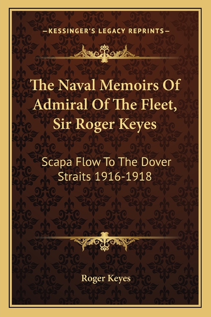 The Naval Memoirs Of Admiral Of The Fleet, Sir Roger Keyes: Scapa Flow To The Dover Straits 1916-1918