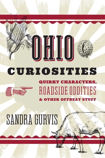 Ohio Curiosities: Quirky Characters, Roadside Oddities & Other Offbeat Stuff