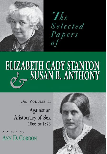 The Selected Papers of Elizabeth Cady Stanton and Susan B. Anthony: Against an Aristocracy of Sex, 1866 to 1873 Volume 2
