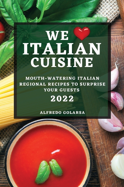 We Love Italian Cuisine 2022: Mouth-Watering Italian Regional Recipes to Surprise Your Guests
