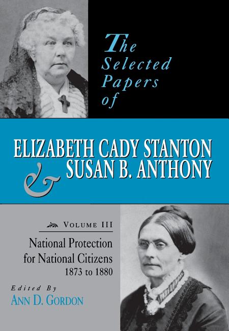 The Selected Papers of Elizabeth Cady Stanton and Susan B. Anthony: National Protection for National Citizens, 1873 to 1880 Volume 3