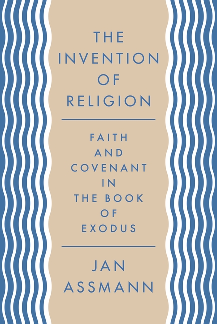 The Invention of Religion: Faith and Covenant in the Book of Exodus
