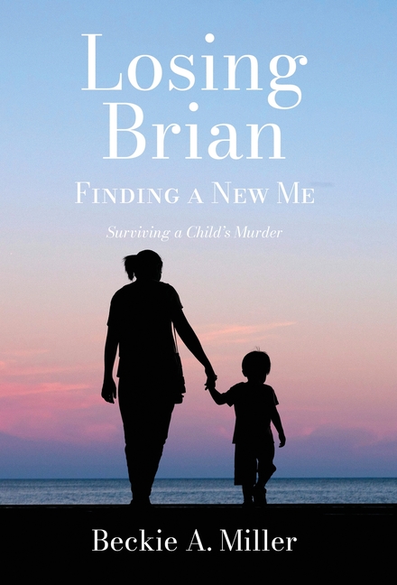 Losing Brian - Finding a New Me: Surviving a Child's Murder