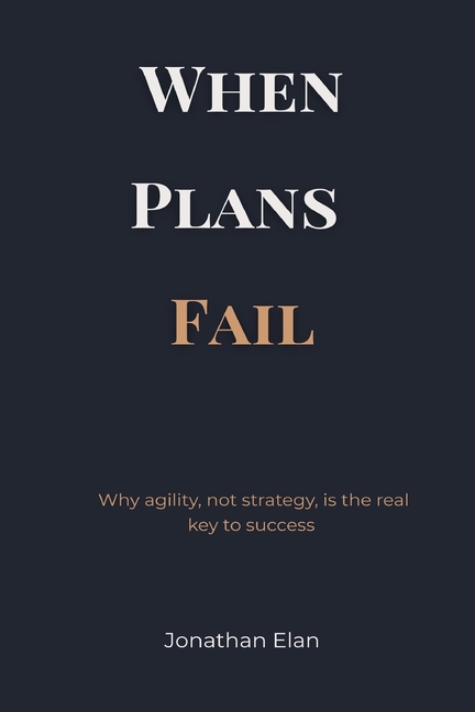 When Plans Fail: Why agility, not strategy, is the real key to success