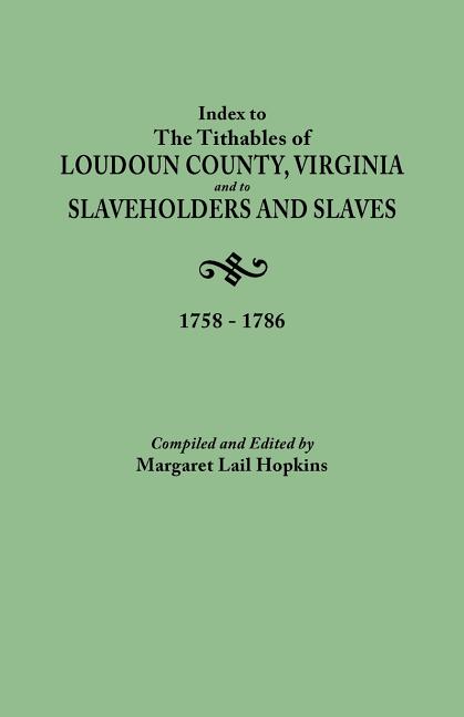 Index to the Tithables of Loudoun County, Virginia, and to Slaveholders and Slaves, 1758-1786