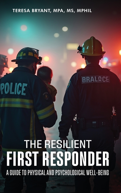 The Resilient First Responder: A Guide To Physcial And Psychological Well-Being