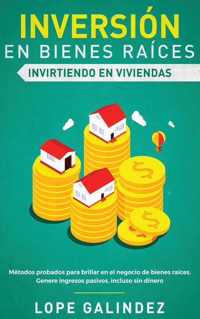 Inversión en bienes raíces: invirtiendo en viviendas: Métodos probados para brillar en el negocio de bienes raíces. Genere ingresos pasivos, incluso s