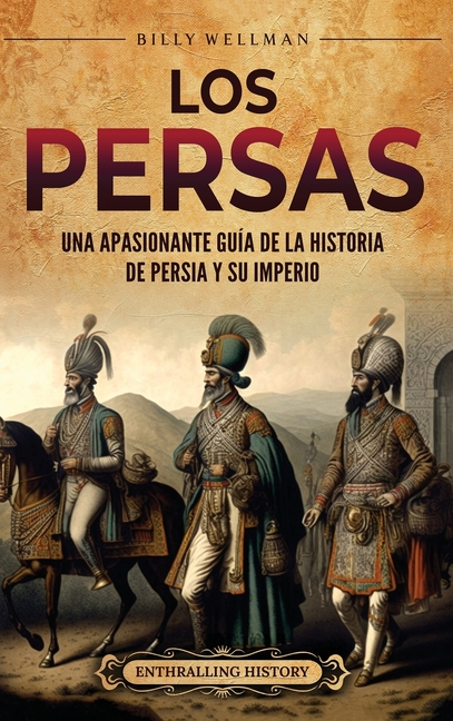 Los persas: Una apasionante guía de la historia de Persia y su imperio
