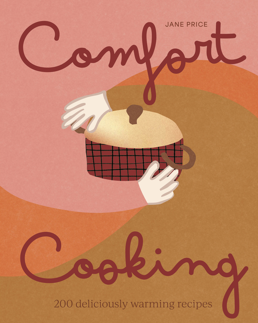 Comfort Cooking: 200 Deliciously Warming Recipes