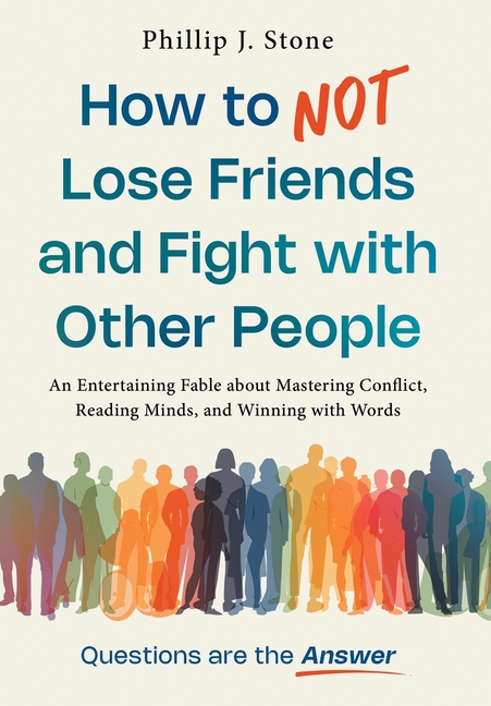 How to NOT Lose Friends and Fight with Other People: An Entertaining Fable about Mastering Conflict, Reading Minds, and Winning with Words