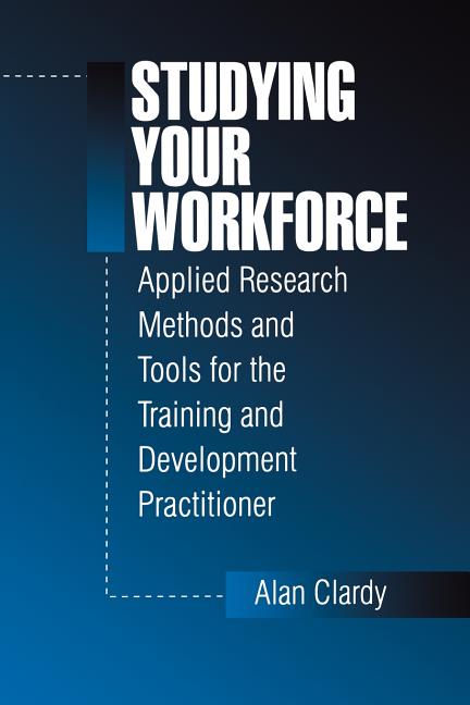 Studying Your Workforce: Applied Research Methods and Tools for the Training and Development Practitioner