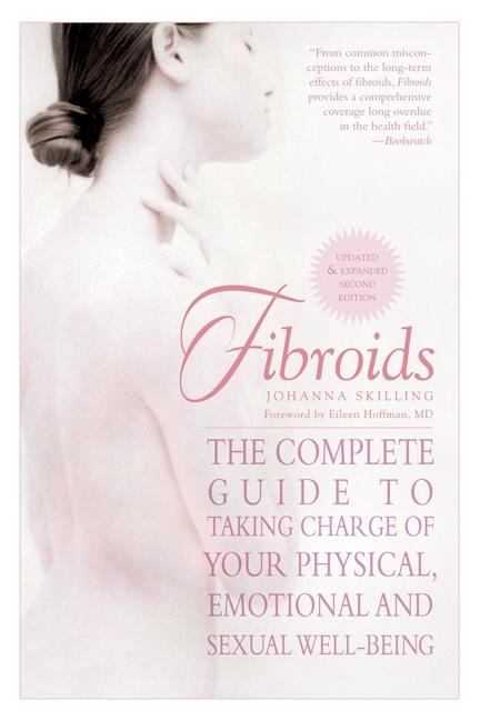Fibroids: The Complete Guide to Taking Charge of Your Physical, Emotional, and Sexual Well-Being