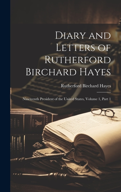 Diary and Letters of Rutherford Birchard Hayes: Nineteenth President of the United States, Volume 1, part 1
