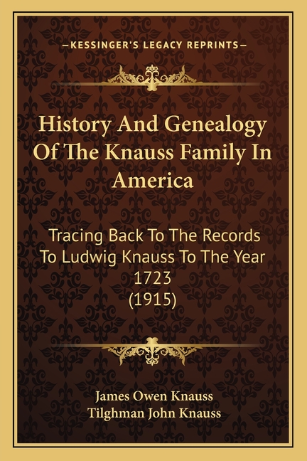 History And Genealogy Of The Knauss Family In America: Tracing Back To The Records To Ludwig Knauss To The Year 1723 (1915)