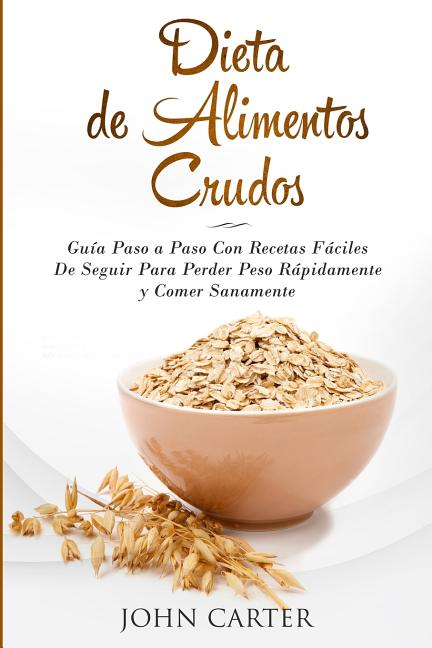 Dieta de Alimentos Crudos: Guía Paso a Paso Con Recetas Fáciles De Seguir Para Perder Peso Rápidamente y Comer Sanamente (Raw Food Diet Spanish Versio
