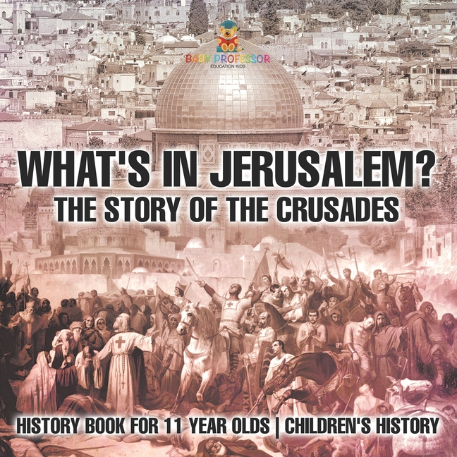 What's In Jerusalem? The Story of the Crusades - History Book for 11 Year Olds Children's History