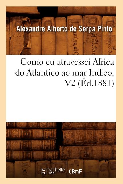 Como EU Atravessei Africa Do Atlantico Ao Mar Indico. V2 (Éd.1881)