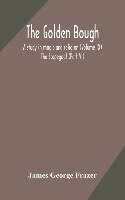 The Golden Bough: A Study In Magic And Religion (Volume Ix); The Scapegoat (Part Vi)